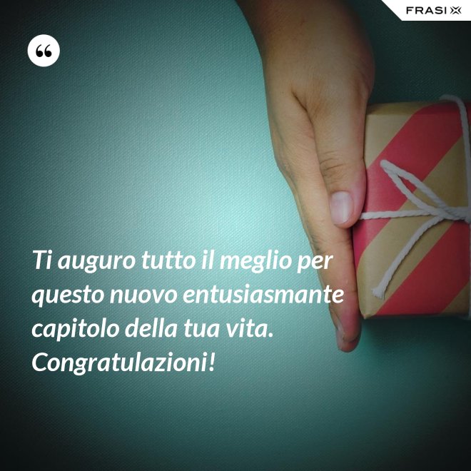 Ti auguro tutto il meglio per questo nuovo entusiasmante capitolo della tua vita. Congratulazioni! - Anonimo