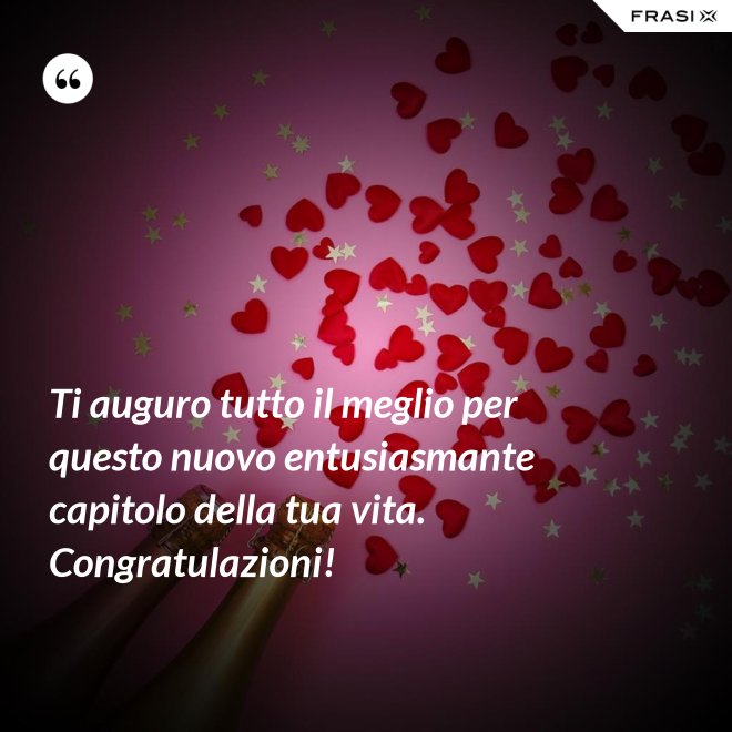 Ti auguro tutto il meglio per questo nuovo entusiasmante capitolo della tua vita. Congratulazioni! - Anonimo