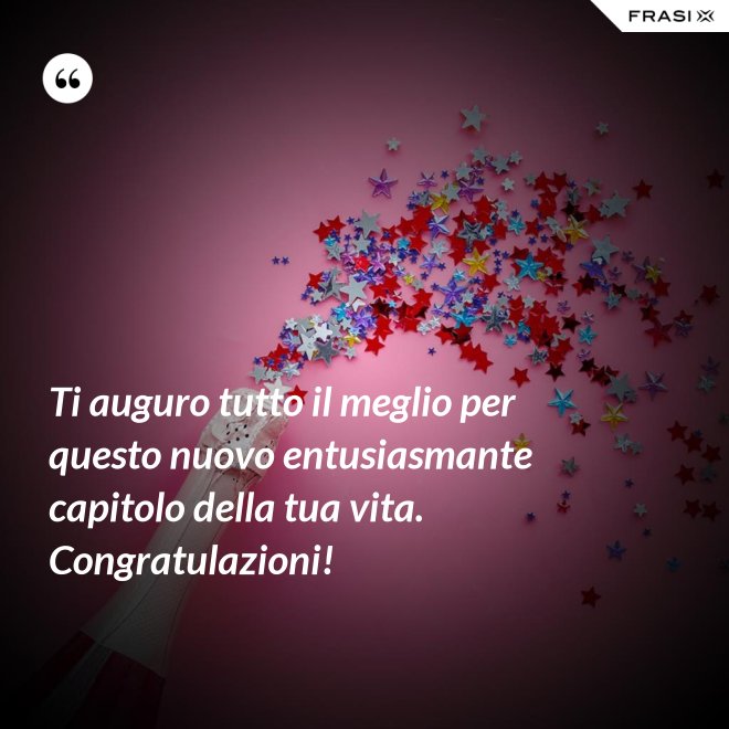 Ti auguro tutto il meglio per questo nuovo entusiasmante capitolo della tua vita. Congratulazioni! - Anonimo
