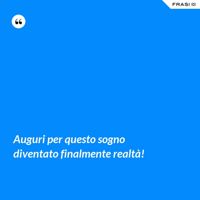 Auguri per questo sogno diventato finalmente realtà! - Anonimo