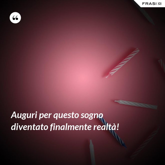 Auguri per questo sogno diventato finalmente realtà! - Anonimo