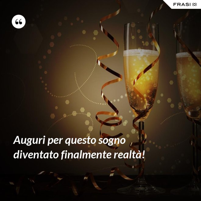 Auguri per questo sogno diventato finalmente realtà! - Anonimo