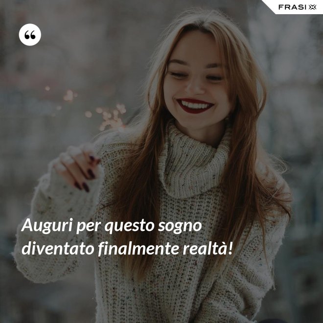 Auguri per questo sogno diventato finalmente realtà! - Anonimo