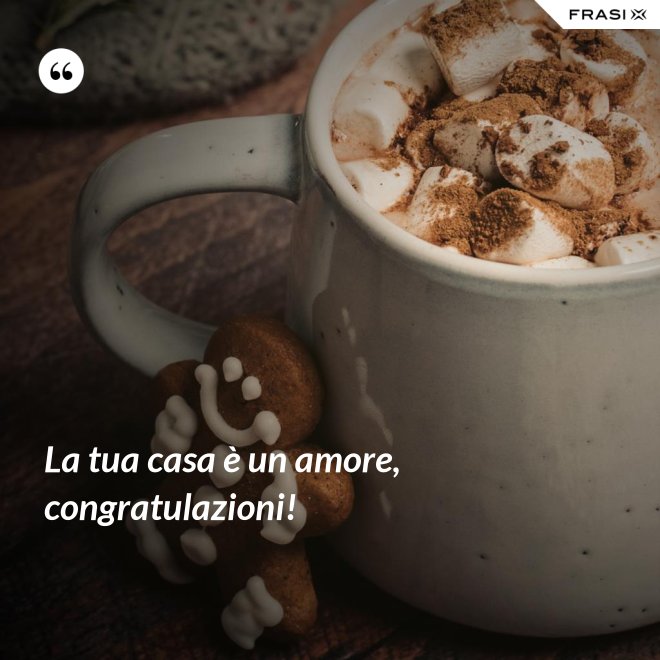 La tua casa è un amore, congratulazioni! - Anonimo