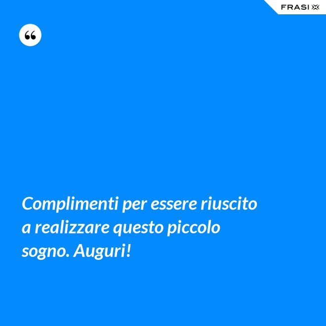 Complimenti per essere riuscito a realizzare questo piccolo sogno. Auguri! - Anonimo