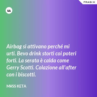 Airbag si attivano perché mi urti. Bevo drink storti coi poteri forti. La serata è calda come Gerry Scotti. Colazione all'after con i biscotti. - M¥ss Keta