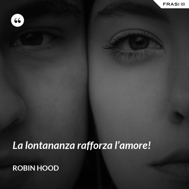 La lontananza rafforza l’amore! - Robin Hood