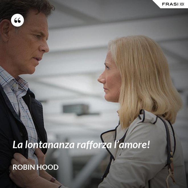 La lontananza rafforza l’amore! - Robin Hood
