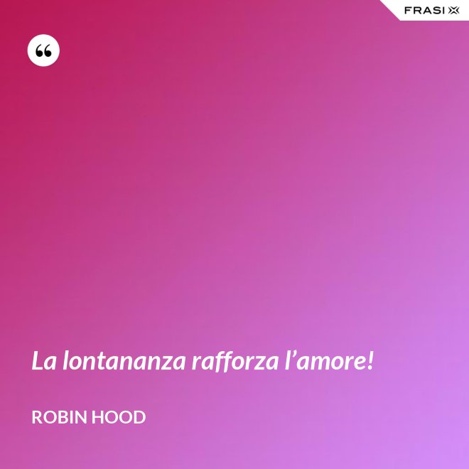 La lontananza rafforza l’amore! - Robin Hood