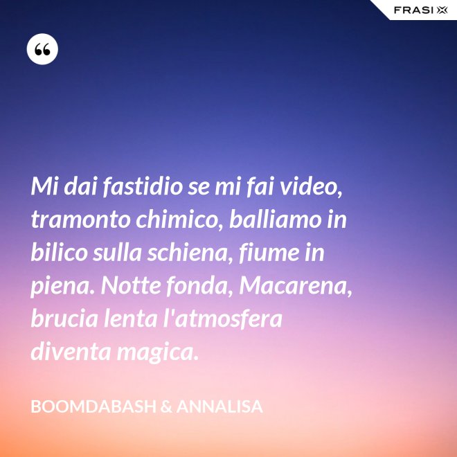 Mi dai fastidio se mi fai video, tramonto chimico, balliamo in bilico sulla schiena, fiume in piena. Notte fonda, Macarena, brucia lenta l'atmosfera diventa magica. - Boomdabash & Annalisa