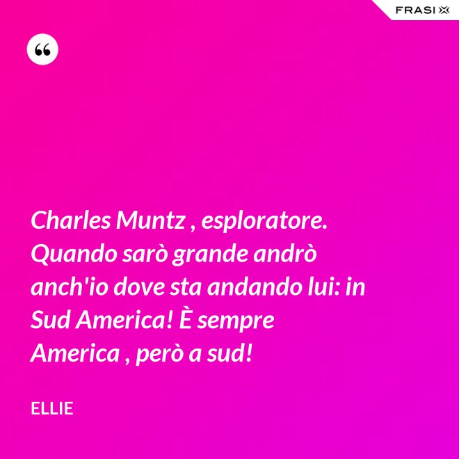 Charles Muntz , esploratore. Quando sarò grande andrò anch'io dove sta andando lui: in Sud America! È sempre America , però a sud! - Ellie