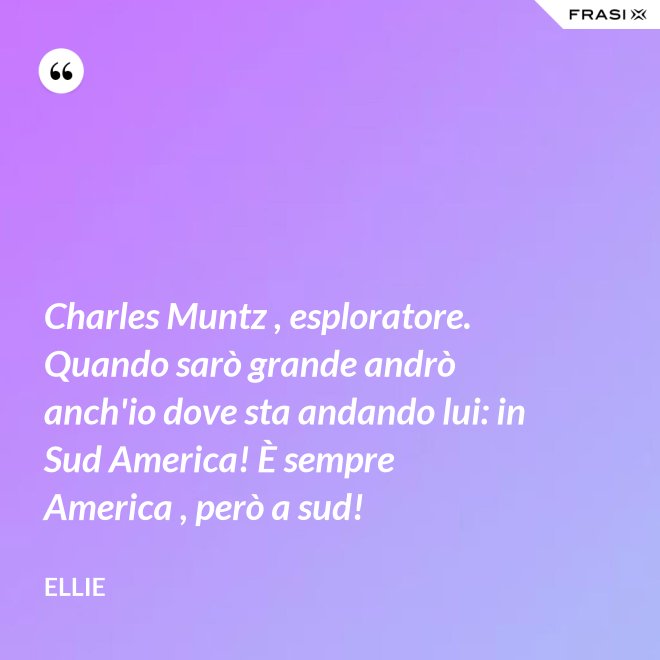 Charles Muntz , esploratore. Quando sarò grande andrò anch'io dove sta andando lui: in Sud America! È sempre America , però a sud! - Ellie
