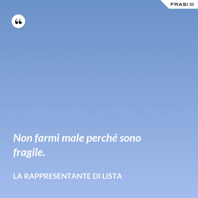 Non farmi male perché sono fragile. - La rappresentante di lista