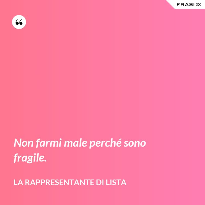 Non farmi male perché sono fragile. - La rappresentante di lista