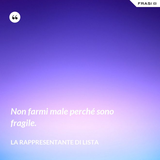 Non farmi male perché sono fragile. - La rappresentante di lista