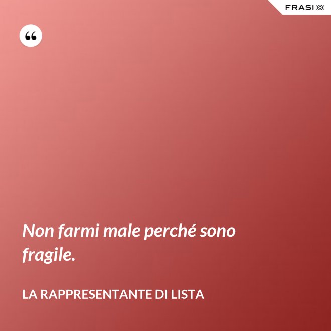 Non farmi male perché sono fragile. - La rappresentante di lista