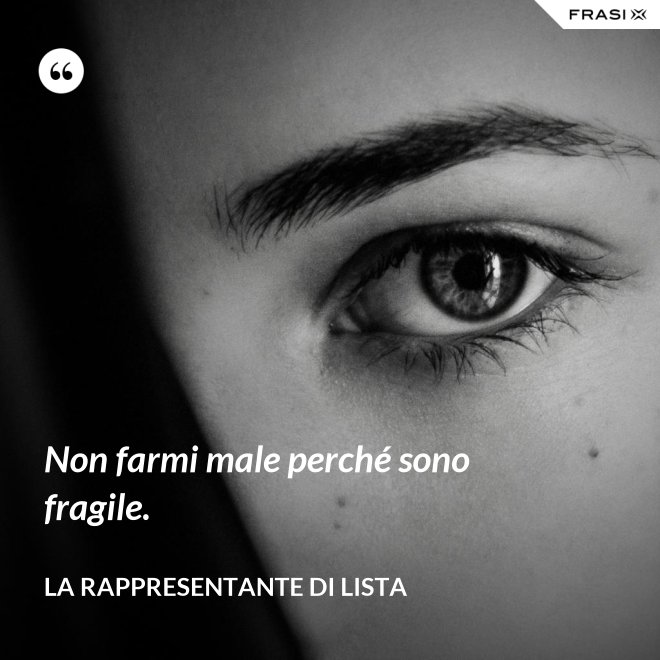 Non farmi male perché sono fragile. - La rappresentante di lista