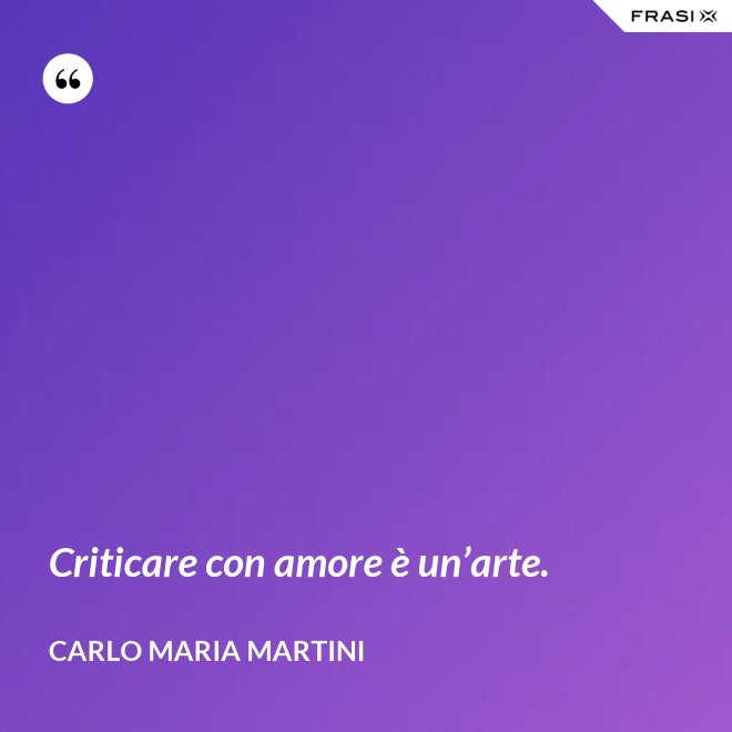 Criticare con amore è un’arte. - Carlo Maria Martini