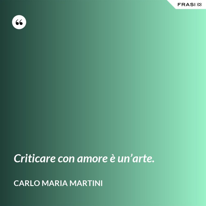 Criticare con amore è un’arte. - Carlo Maria Martini