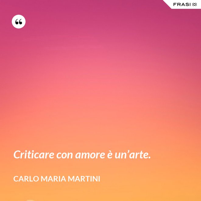 Criticare con amore è un’arte. - Carlo Maria Martini