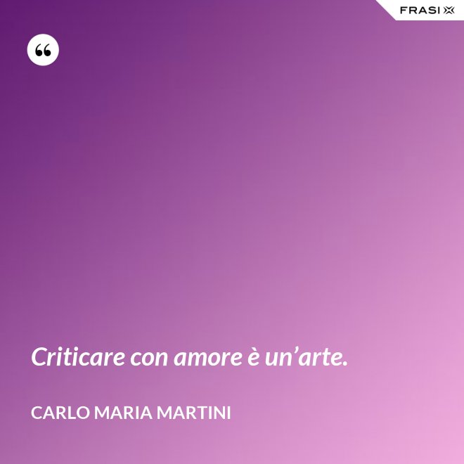 Criticare con amore è un’arte. - Carlo Maria Martini