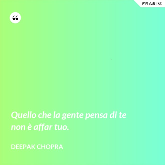 Quello che la gente pensa di te non è affar tuo. - Deepak Chopra