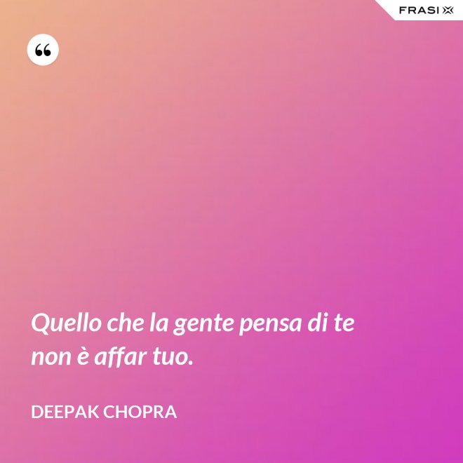 Quello che la gente pensa di te non è affar tuo. - Deepak Chopra