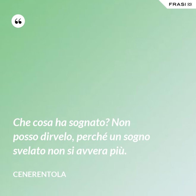 Che cosa ha sognato? Non posso dirvelo, perché un sogno svelato non si avvera più. - CENERENTOLA