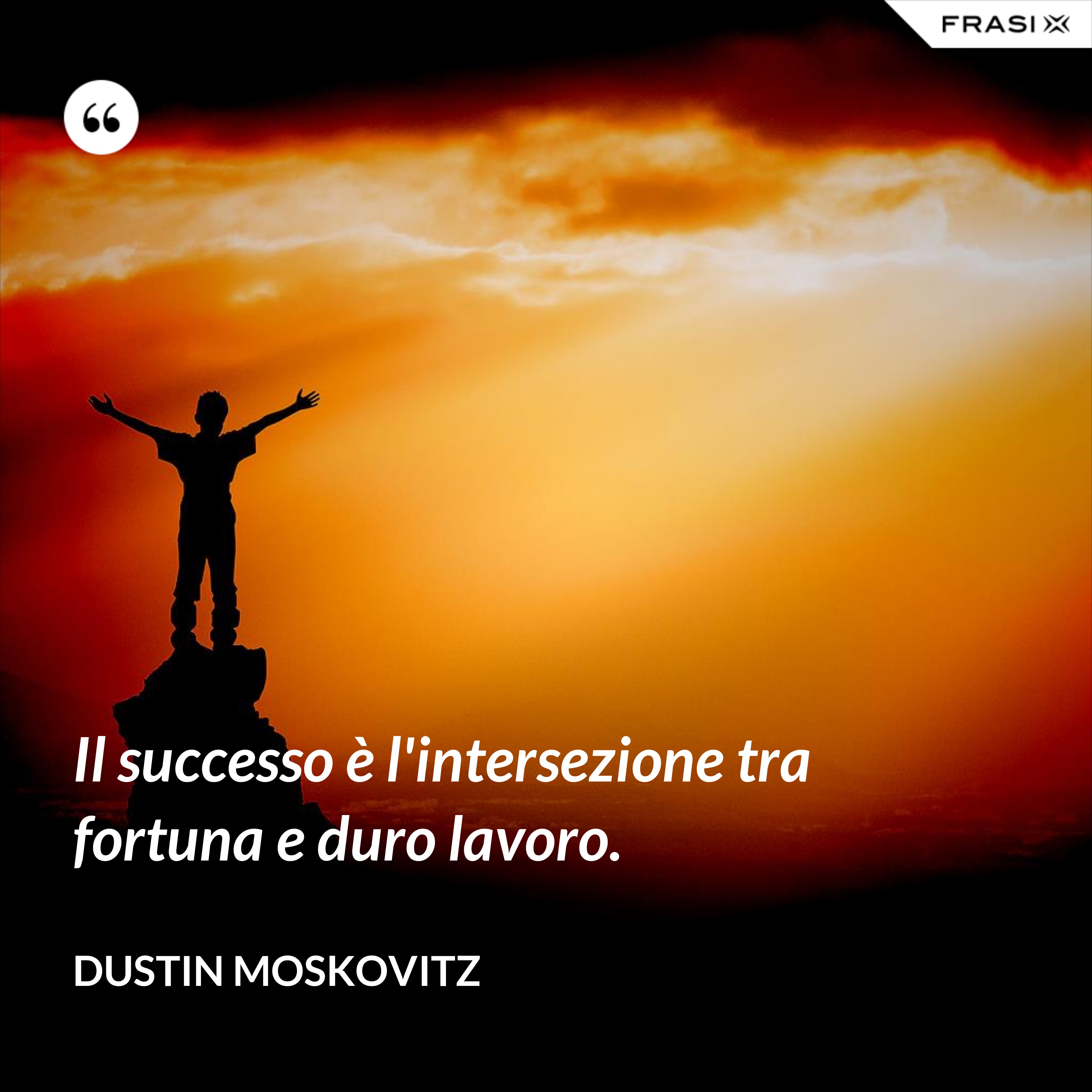 Il successo è l'intersezione tra fortuna e duro lavoro. - Dustin Moskovitz