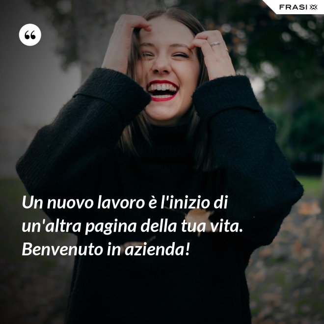 Un nuovo lavoro è l'inizio di un'altra pagina della tua vita. Benvenuto in azienda! - Anonimo