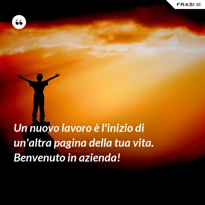 Un nuovo lavoro è l'inizio di un'altra pagina della tua vita. Benvenuto in azienda! - Anonimo