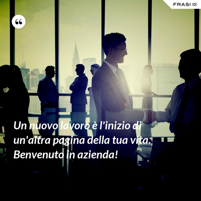 Un nuovo lavoro è l'inizio di un'altra pagina della tua vita. Benvenuto in azienda! - Anonimo