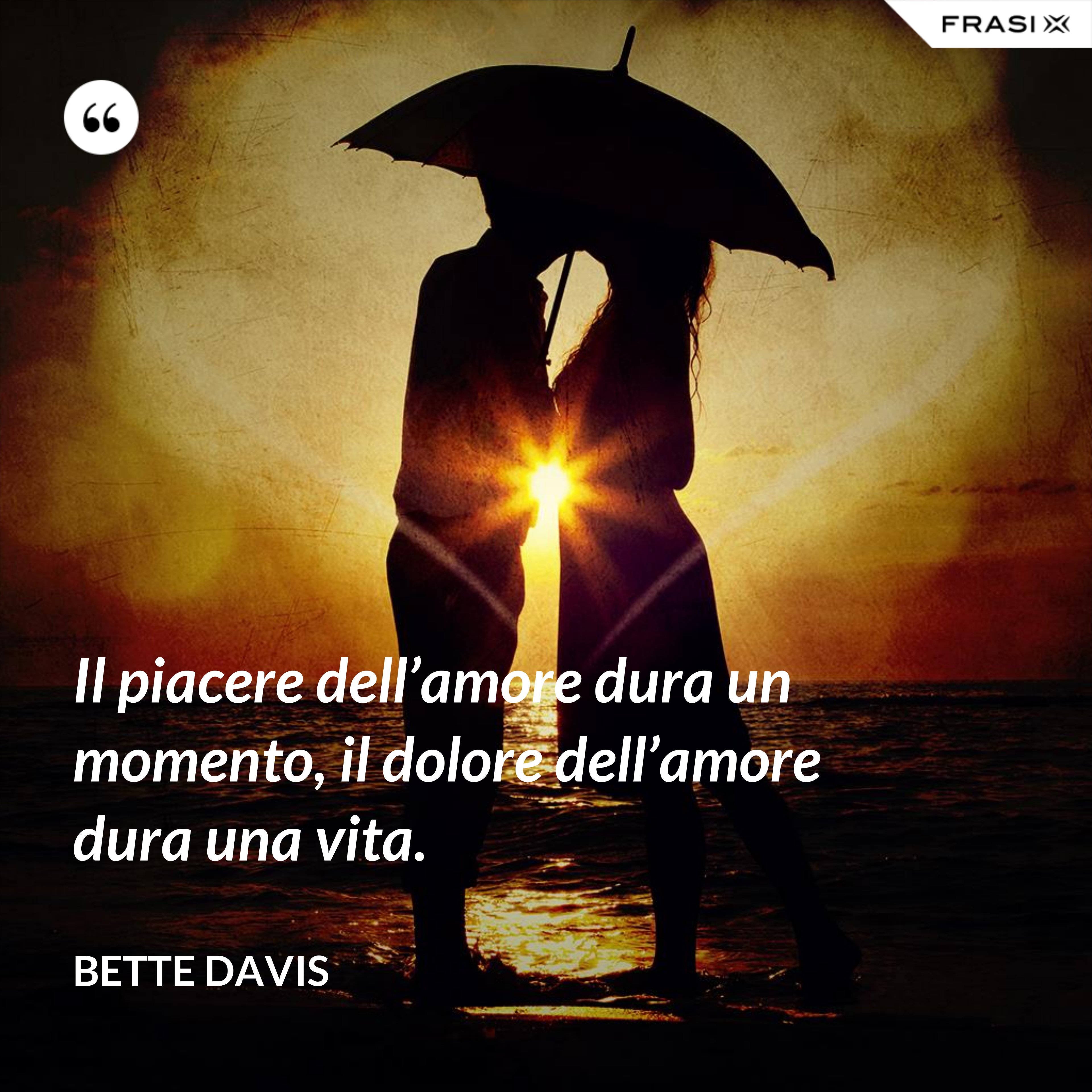 Il piacere dell’amore dura un momento, il dolore dell’amore dura una vita. - Bette Davis