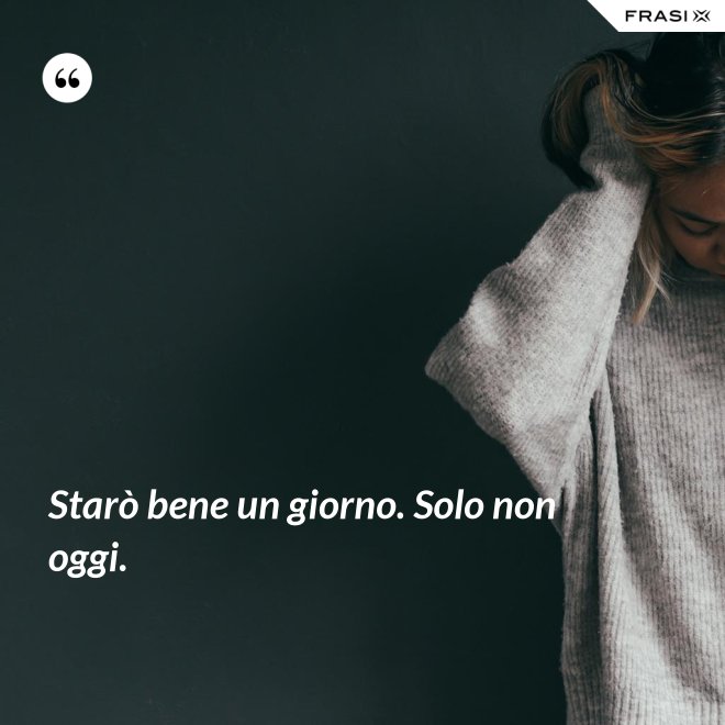 Starò bene un giorno. Solo non oggi. - Anonimo