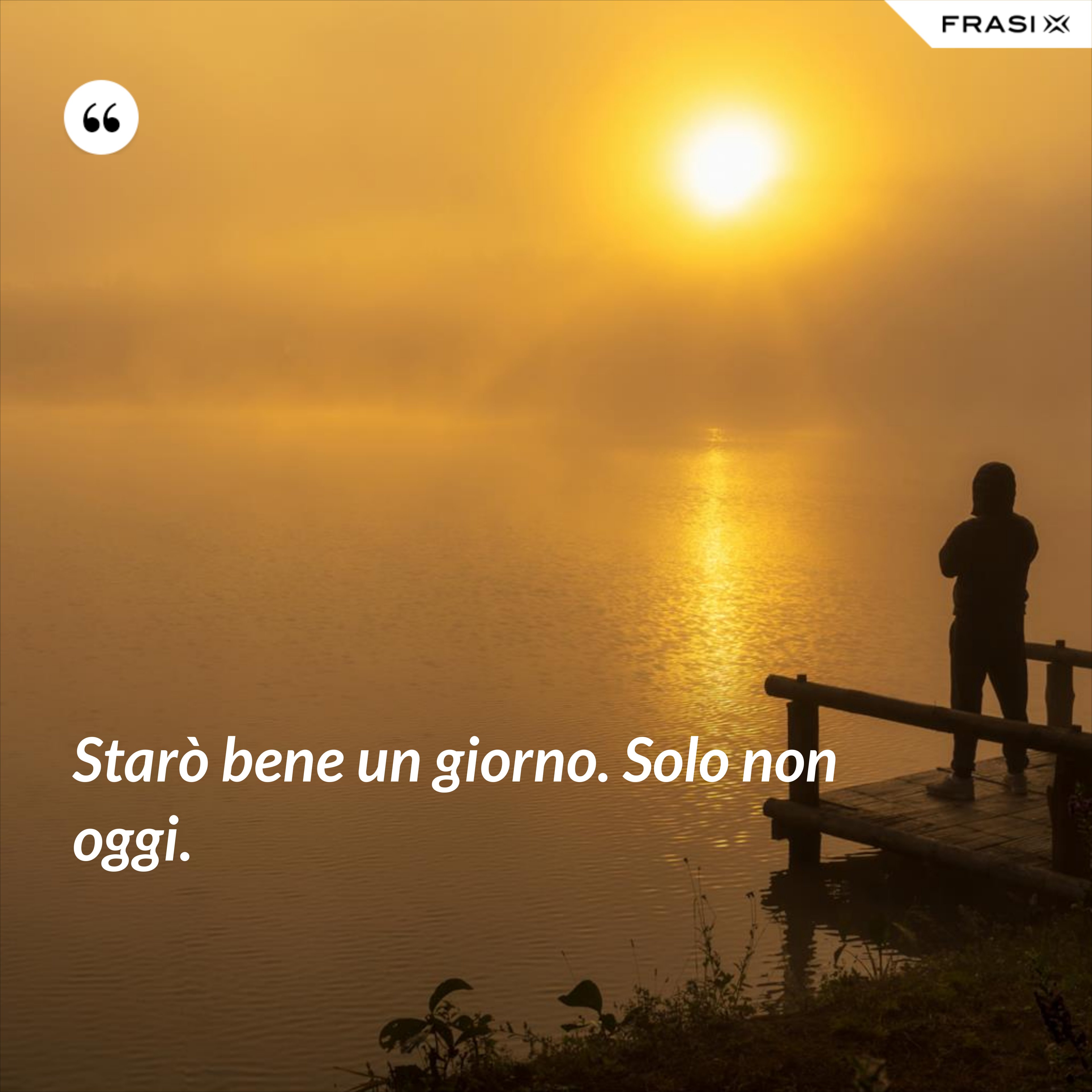 Starò bene un giorno. Solo non oggi. - Anonimo