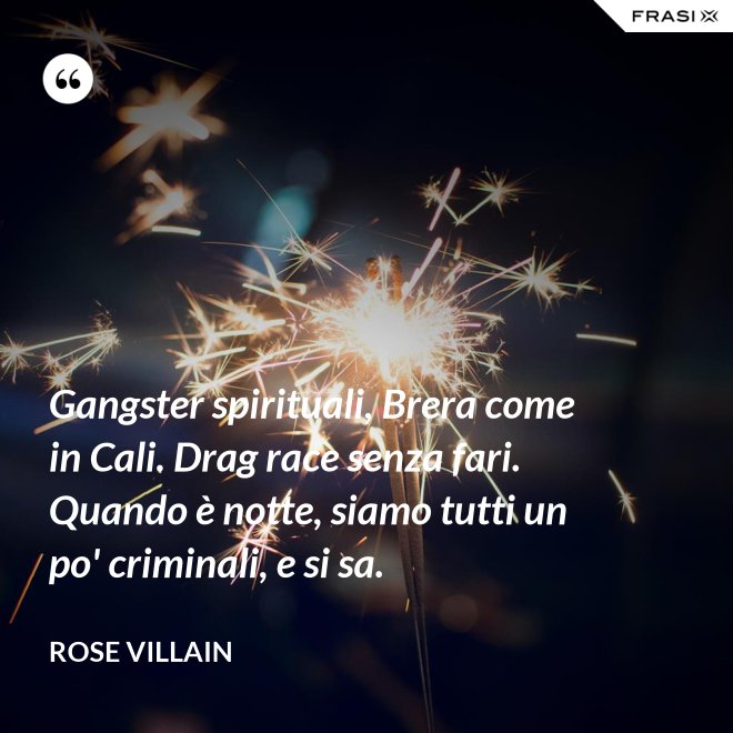 Gangster spirituali, Brera come in Cali. Drag race senza fari. Quando è notte, siamo tutti un po' criminali, e si sa. - Rose Villain