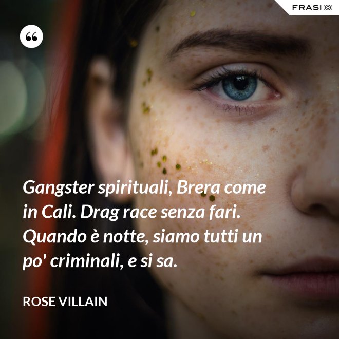 Gangster spirituali, Brera come in Cali. Drag race senza fari. Quando è notte, siamo tutti un po' criminali, e si sa. - Rose Villain