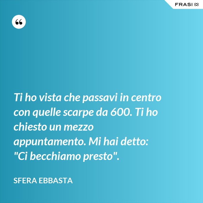 Ti ho vista che passavi in centro con quelle scarpe da 600. Ti ho chiesto un mezzo appuntamento. Mi hai detto: "Ci becchiamo presto". - Sfera Ebbasta