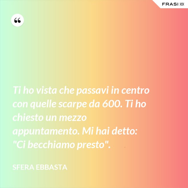 Ti ho vista che passavi in centro con quelle scarpe da 600. Ti ho chiesto un mezzo appuntamento. Mi hai detto: "Ci becchiamo presto". - Sfera Ebbasta