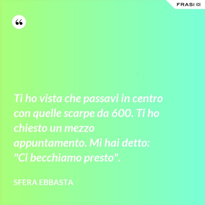 Ti ho vista che passavi in centro con quelle scarpe da 600. Ti ho chiesto un mezzo appuntamento. Mi hai detto: "Ci becchiamo presto". - Sfera Ebbasta