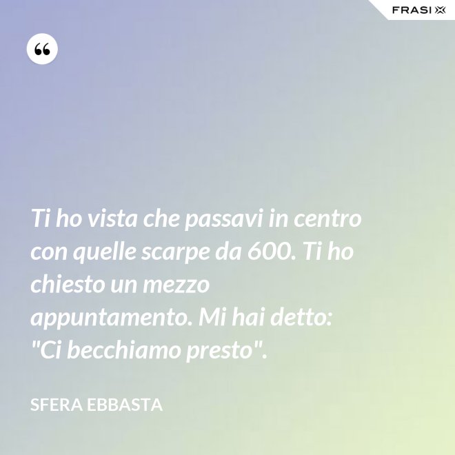 Ti ho vista che passavi in centro con quelle scarpe da 600. Ti ho chiesto un mezzo appuntamento. Mi hai detto: "Ci becchiamo presto". - Sfera Ebbasta