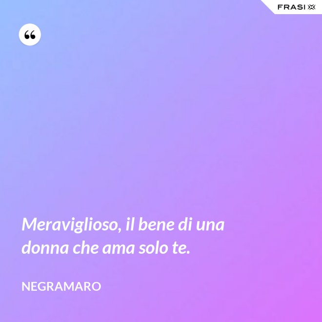 Meraviglioso, il bene di una donna che ama solo te. - Negramaro