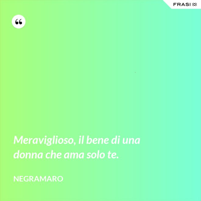 Meraviglioso, il bene di una donna che ama solo te. - Negramaro