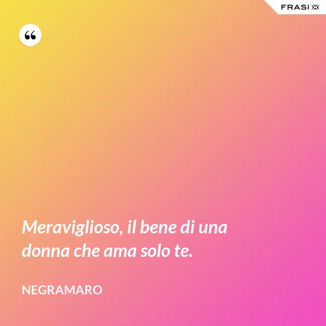 Meraviglioso, il bene di una donna che ama solo te. - Negramaro