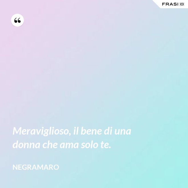 Meraviglioso, il bene di una donna che ama solo te. - Negramaro