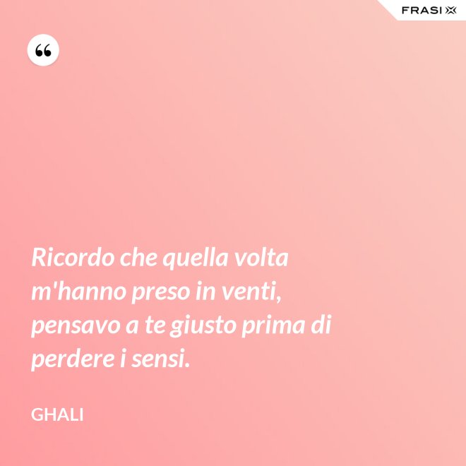 Ricordo che quella volta m'hanno preso in venti, pensavo a te giusto prima di perdere i sensi. - GHALI