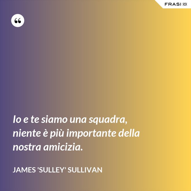 Io e te siamo una squadra, niente è più importante della nostra amicizia. - James 'Sulley' Sullivan