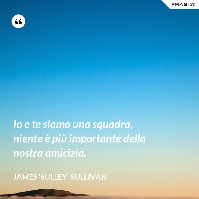 Io e te siamo una squadra, niente è più importante della nostra amicizia. - James 'Sulley' Sullivan