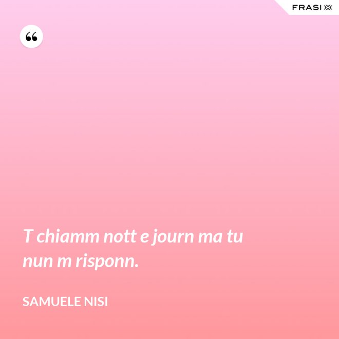 T chiamm nott e journ ma tu nun m risponn. - Samuele Nisi