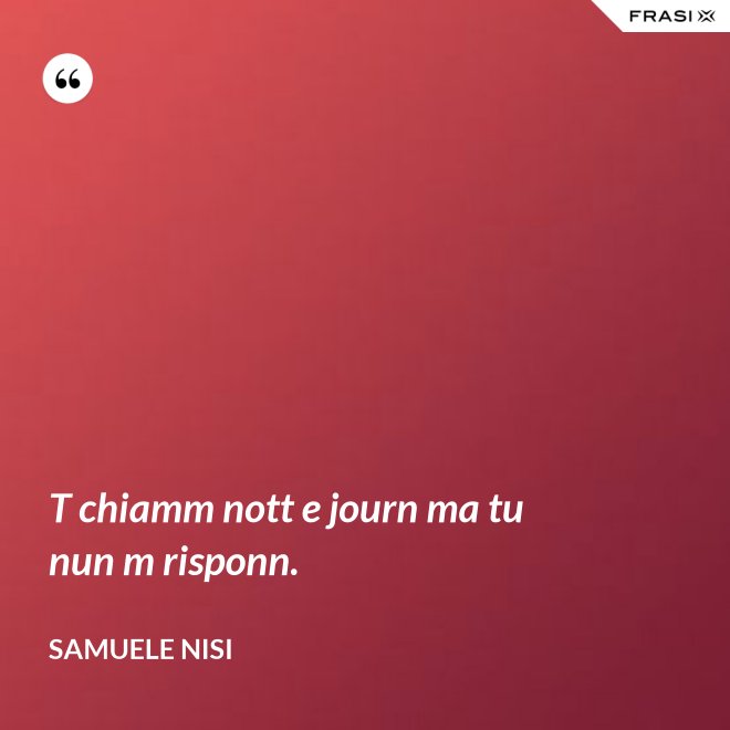 T chiamm nott e journ ma tu nun m risponn. - Samuele Nisi